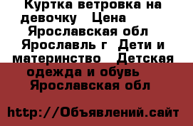 Куртка ветровка на девочку › Цена ­ 500 - Ярославская обл., Ярославль г. Дети и материнство » Детская одежда и обувь   . Ярославская обл.